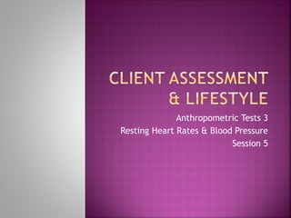 Anthropometric Tests 3 Resting Heart Rates & Blood Pressure Session 5 