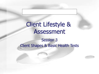 Client Lifestyle &  Assessment Session 3 Client Shapes & Basic Health Tests 