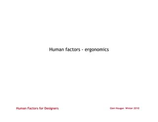 Human factors - ergonomics




                             Glen Hougan Winter 2010
 