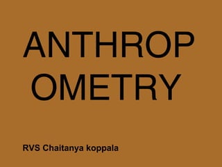 ANTHROP
OMETRY
RVS Chaitanya koppala
 