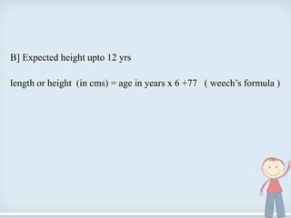 B] Expected height upto 12 yrs
length or height (in cms) = age in years x 6 +77 ( weech’s formula )
16
 
