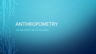 ANTHROPOMETRY
THE ARCHITECTURE OF THE BODY
 
