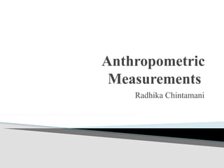 Anthropometric
Measurements
Radhika Chintamani
 