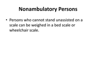 Nonambulatory Persons
• Persons who cannot stand unassisted on a
scale can be weighed in a bed scale or
wheelchair scale.
 