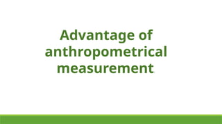 Advantage of
anthropometrical
measurement:
 