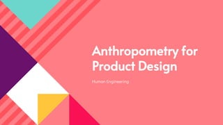Anthropometry for
Product Design
Human Engineering
 