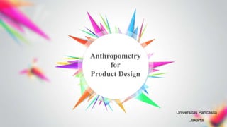 Anthropometry
for
Product Design
Universitas Pancasila
Jakarta
 
