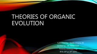 THEORIES OF ORGANIC
EVOLUTION
Submitted by:- Syeda Umama Ali
Guided by:- Mr. Ketan Patil
Forensic Anthropology
(B.Sc. IInd yr, IVth sem)
 