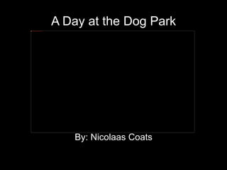 A Day at the Dog Park By: Nicolaas Coats 
