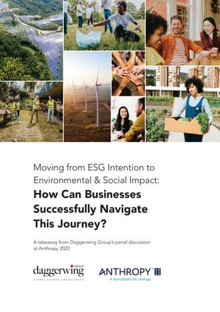 A takeaway from Daggerwing Group’s panel discussion
at Anthropy 2022
Moving from ESG Intention to
Environmental & Social Impact:
How Can Businesses
Successfully Navigate
This Journey?
 