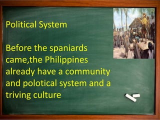 Political System
Before the spaniards
came,the Philippines
already have a community
and polotical system and a
triving cul...