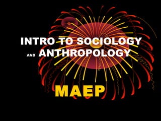 INTRO TO SOCIOLOGY
AND ANTHROPOLOGY
MAEP
 