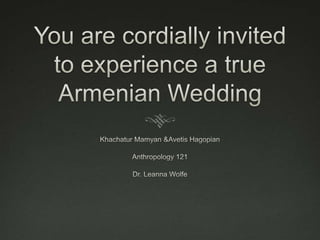 You are cordially invited to experience a true Armenian Wedding Khachatur Mamyan & Avetis Hagopian Anthropology 121 Dr. Leanna Wolfe 
