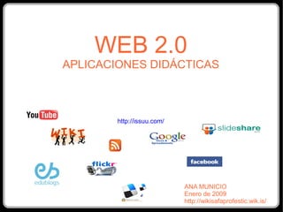 WEB 2.0
APLICACIONES DIDÁCTICAS



        http://issuu.com/




                            ANA MUNICIO
                            Enero de 2009
                            http://wikisafaprofestic.wik.is/
 