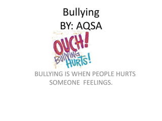 Bullying
BY: AQSA
BULLYING IS WHEN PEOPLE HURTS
SOMEONE FEELINGS.
 