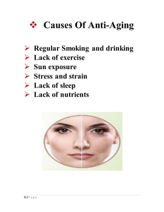 5 | P a g e
 Causes Of Anti-Aging
 Regular Smoking and drinking
 Lack of exercise
 Sun exposure
 Stress and strain
 Lack of sleep
 Lack of nutrients
 