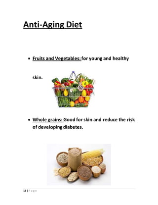 13 | P a g e
Anti-Aging Diet
 Fruits and Vegetables:for young and healthy
skin.
 Whole grains: Good for skin and reduce ...