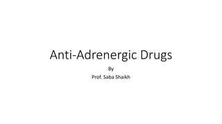 Anti-Adrenergic Drugs
By
Prof. Saba Shaikh
 