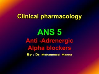 Clinical pharmacology
ANS 5
Anti -Adrenergic
Alpha blockers
 