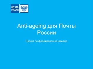 Anti-ageing  для Почты России Проект по формированию имиджа 