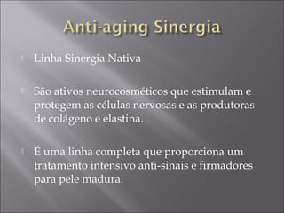  Linha Sinergia Nativa
 São ativos neurocosméticos que estimulam e
protegem as células nervosas e as produtoras
de colágeno e elastina.
 É uma linha completa que proporciona um
tratamento intensivo anti-sinais e firmadores
para pele madura.
 
