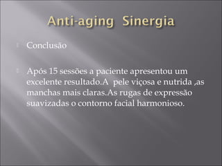  Conclusão
 Após 15 sessões a paciente apresentou um
excelente resultado.A pele viçosa e nutrida ,as
manchas mais claras.As rugas de expressão
suavizadas o contorno facial harmonioso.
 