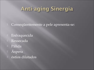  Conseqüentemente a pele apresenta-se:
 Enfraquecida
 Ressecada
 Pálida
 Áspera
 óstios dilatados
 
