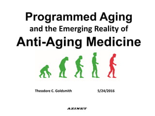Programmed Aging
and the Emerging Reality of
Anti-Aging Medicine
Theodore C. Goldsmith 5/24/2016
AZINET
 