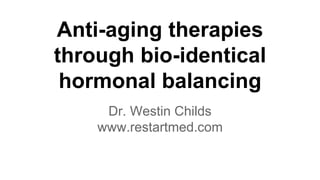 Anti-aging therapies
through bio-identical
hormonal balancing
Dr. Westin Childs
www.restartmed.com
 