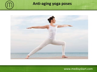www.medisyskart.com
Anti-aging yoga poses
 