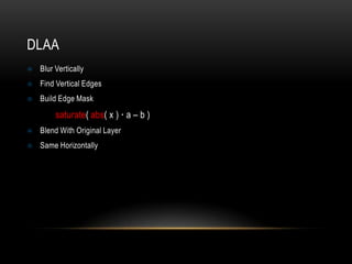 DLAA
   Blur Vertically
   Find Vertical Edges
   Build Edge Mask

         saturate( abs( x ) · a – b )
   Blend With Original Layer
   Same Horizontally
 