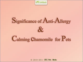 Significance of Anti-Allergy
             &
Calming chamomile for Pets

        © 2010-2011 O Pet M
                     TC    eds
 
