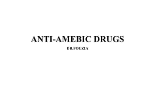 ANTI-AMEBIC DRUGS
DR.FOUZIA
 