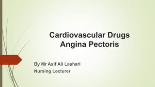Cardiovascular Drugs
Angina Pectoris
By Mr Asif Ali Lashari
Nursing Lecturer
 