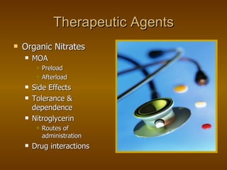 Therapeutic Agents Organic Nitrates MOA Preload Afterload Side Effects Tolerance & dependence Nitroglycerin Routes of administration Drug interactions