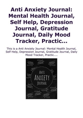 Anti Anxiety Journal:
Mental Health Journal,
Self Help, Depression
Journal, Gratitude
Journal, Daily Mood
Tracker, Practic...
This is a Anti Anxiety Journal: Mental Health Journal,
Self Help, Depression Journal, Gratitude Journal, Daily
Mood Tracker, Practic....
 