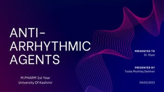 ANTI-
ARRHYTHMIC
AGENTS
PRESENTED TO
Dr. Riyaz
04/03/2023
PRESENTED BY
Tooba Mushtaq Dedmari
M.PHARM 1st Year
University Of Kashmir
 