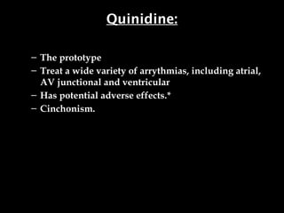 Quinidine:
– The prototype
– Treat a wide variety of arrythmias, including atrial,
AV junctional and ventricular
– Has potential adverse effects.*
– Cinchonism.
 