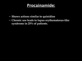 Procainamide:
– Shows actions similar to quinidine
– Chronic use leads to lupus erythematosus-like
syndrome in 25% of patients.
 