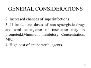13
GENERAL CONSIDERATIONS
2. Increased chances of superinfections
3. If inadequate doses of non-synergistic drugs
are used emergence of resistance may be
promoted.(Minimum Inhibitory Concentration;
MIC)
4. High cost of antibacterial agents.
 