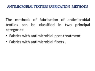ANTIMICROBIAL TEXTILES FABRICATION METHODS
The methods of fabrication of antimicrobial
textiles can be classified in two principal
categories:
• Fabrics with antimicrobial post-treatment.
• Fabrics with antimicrobial fibers .
 