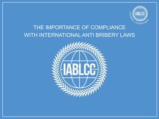 THE IMPORTANCE OF COMPLIANCE
WITH INTERNATIONAL ANTI BRIBERY LAWS
 
