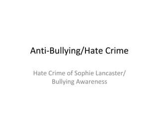 Anti-Bullying/Hate Crime
Hate Crime of Sophie Lancaster/
Bullying Awareness
 