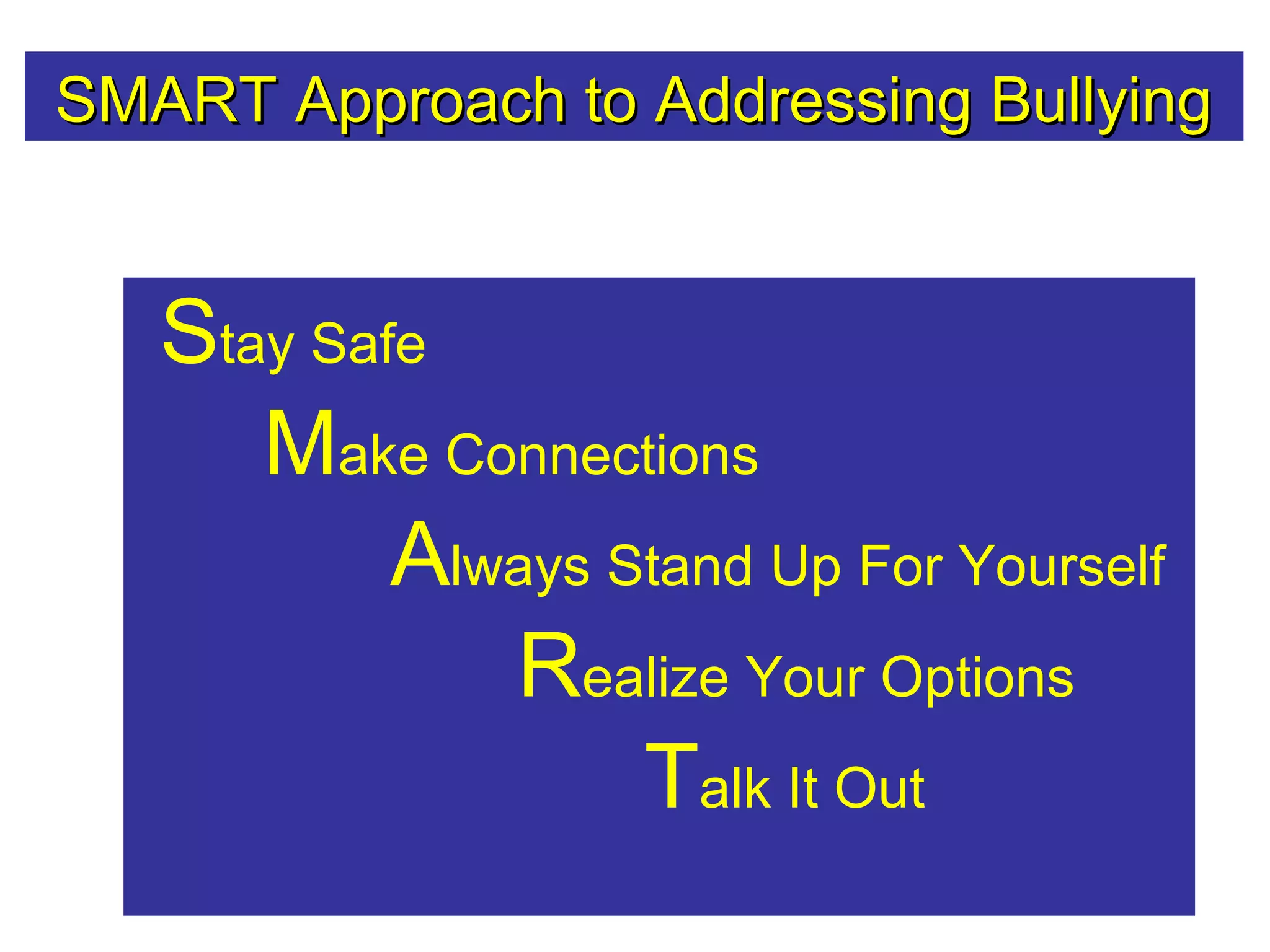 SMART Approach to Addressing BullyingSMART Approach to Addressing Bullying
Stay Safe
Make Connections
Always Stand Up For Yourself
Realize Your Options
Talk It Out
 