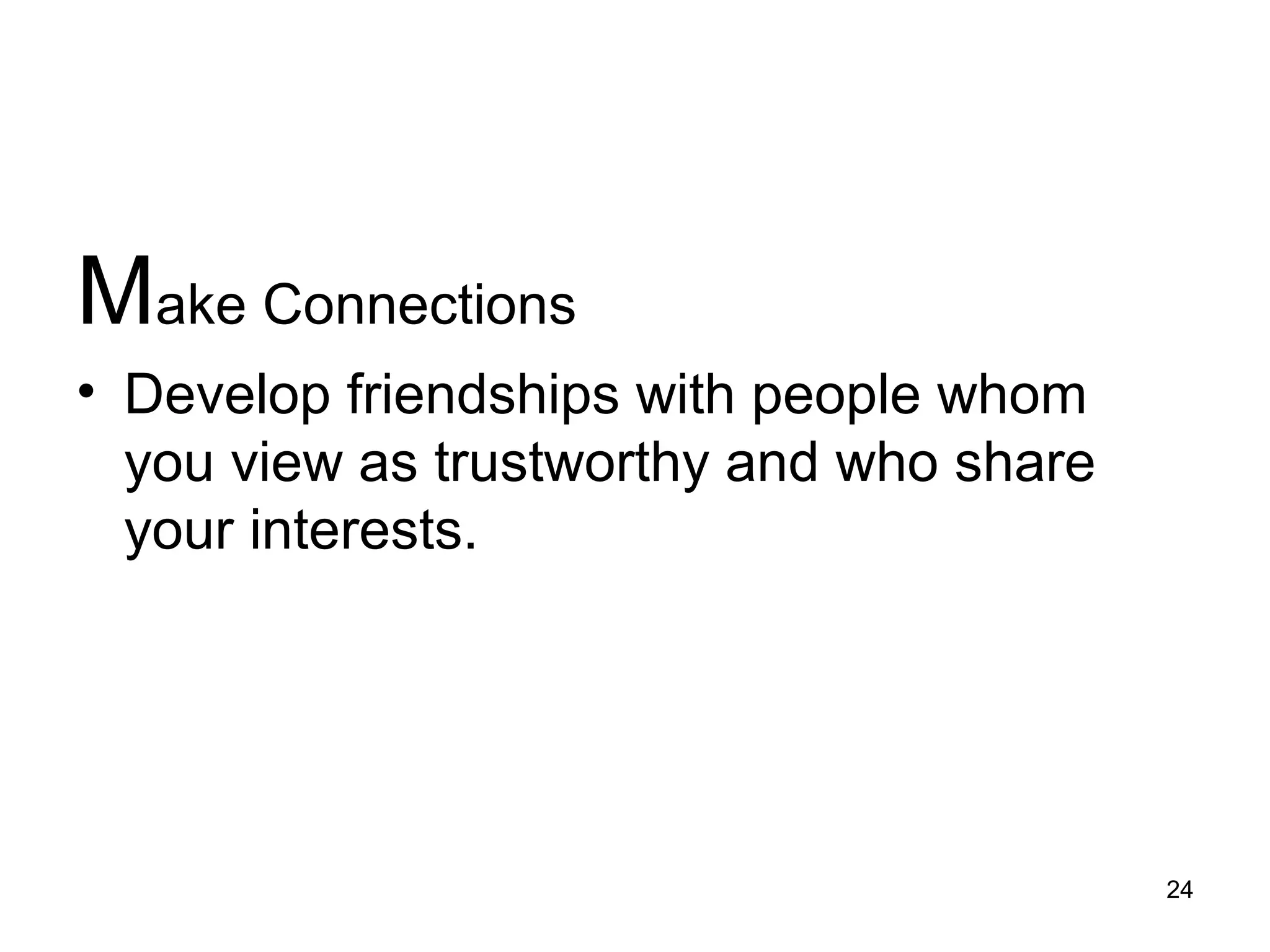 Make Connections
• Develop friendships with people whom
you view as trustworthy and who share
your interests.
24
 