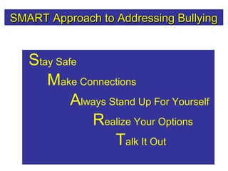 SMART Approach to Addressing BullyingSMART Approach to Addressing Bullying
Stay Safe
Make Connections
Always Stand Up For Yourself
Realize Your Options
Talk It Out
 