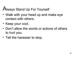 Always Stand Up For Yourself
• Walk with your head up and make eye
contact with others.
• Keep your cool.
• Don’t allow the words or actions of others
to hurt you.
• Tell the harasser to stop.
25
 