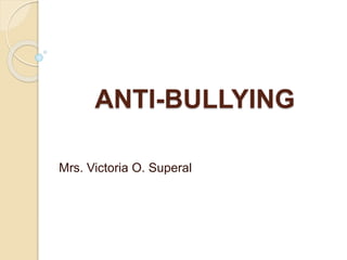ANTI-BULLYING
Mrs. Victoria O. Superal
 