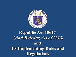 Republic Act 10627Republic Act 10627
((Anti-Bullying Act of 2013)Anti-Bullying Act of 2013)
andand
Its Implementing Rules andIts Implementing Rules and
RegulationsRegulations
 