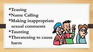 *Teasing
*Name Calling
*Making inappropriate
sexual comments
*Taunting
*Threatening to cause
harm
 